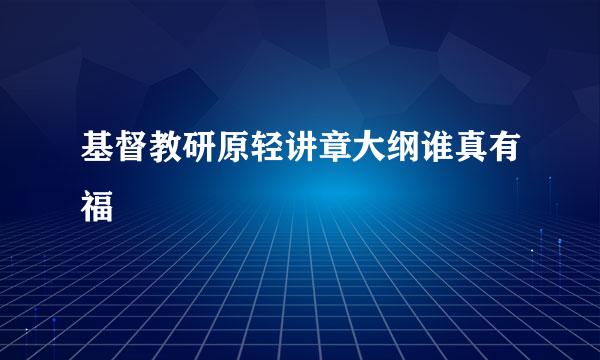 基督教研原轻讲章大纲谁真有福
