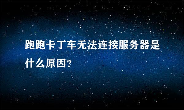 跑跑卡丁车无法连接服务器是什么原因？