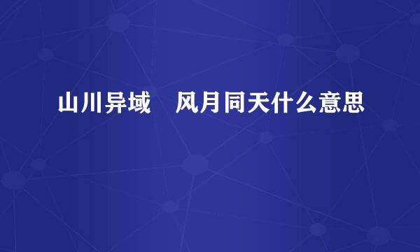 山川异域 风月同天什么意思