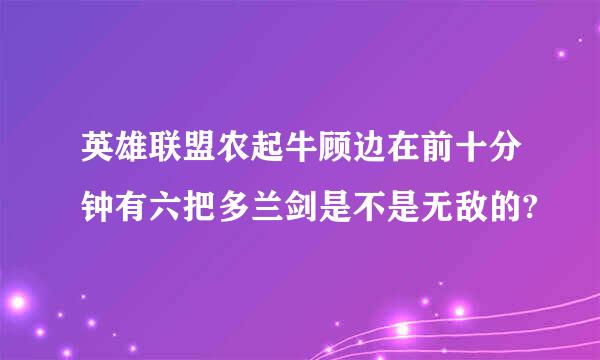 英雄联盟农起牛顾边在前十分钟有六把多兰剑是不是无敌的?