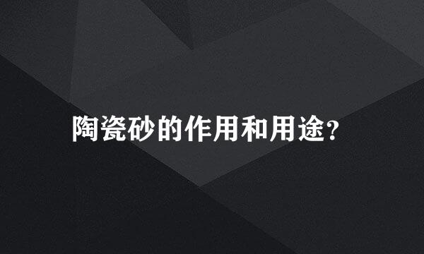 陶瓷砂的作用和用途？