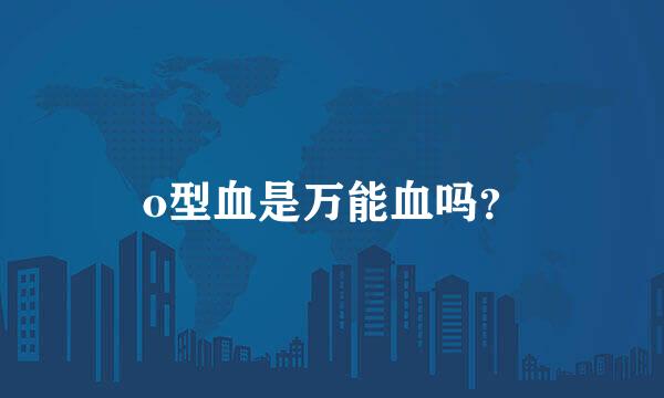 o型血是万能血吗？