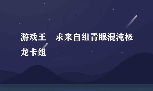 游戏王 求来自组青眼混沌极龙卡组