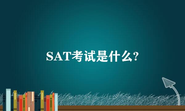 SAT考试是什么?