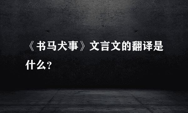 《书马犬事》文言文的翻译是什么？