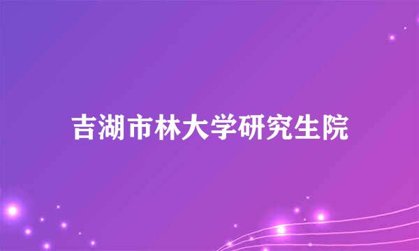 吉湖市林大学研究生院