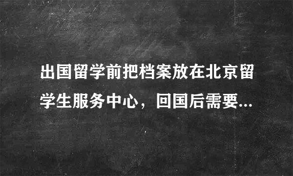 出国留学前把档案放在北京留学生服务中心，回国后需要把档案调出来吗？
