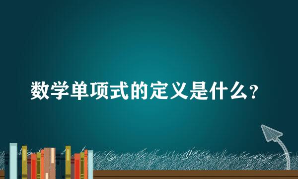数学单项式的定义是什么？