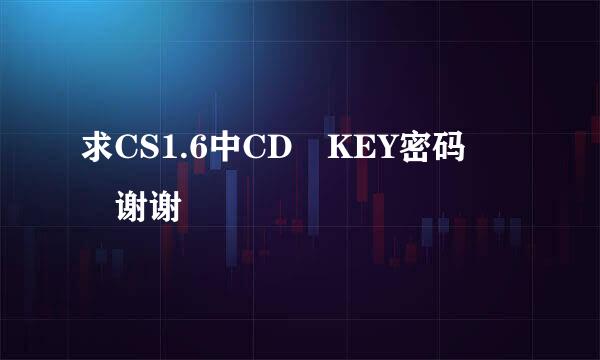 求CS1.6中CD KEY密码  谢谢