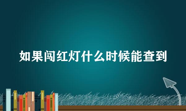 如果闯红灯什么时候能查到