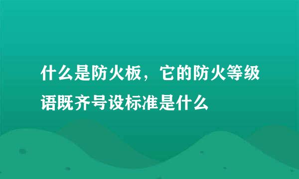 什么是防火板，它的防火等级语既齐号设标准是什么