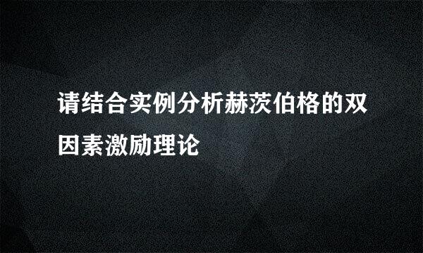 请结合实例分析赫茨伯格的双因素激励理论