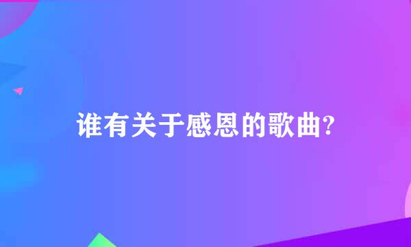 谁有关于感恩的歌曲?