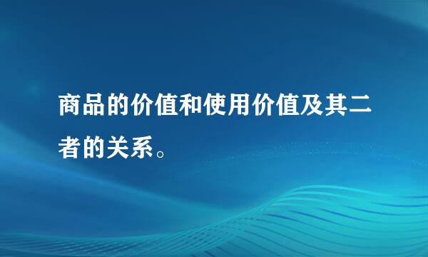 商品的价值和使用价值及其二者的关系。