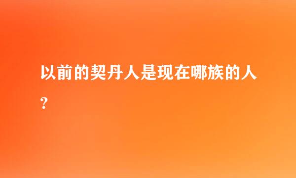 以前的契丹人是现在哪族的人？