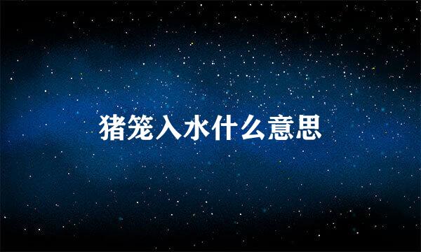 猪笼入水什么意思