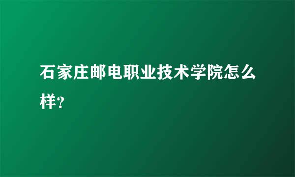 石家庄邮电职业技术学院怎么样？