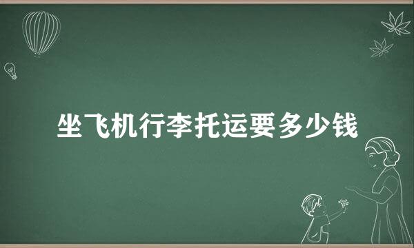 坐飞机行李托运要多少钱