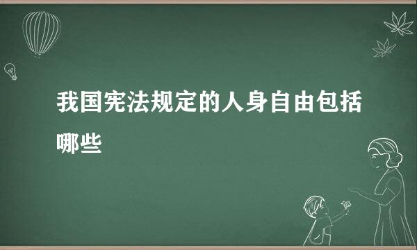 我国宪法规定的人身自由包括哪些