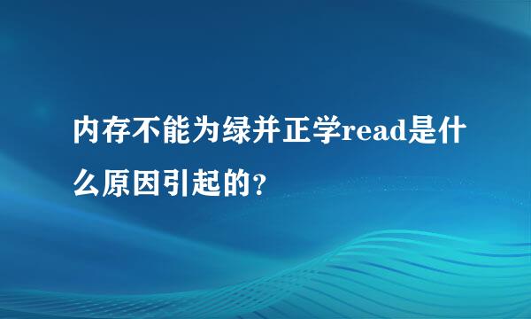 内存不能为绿并正学read是什么原因引起的？