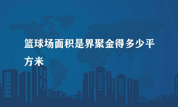 篮球场面积是界聚金得多少平方米