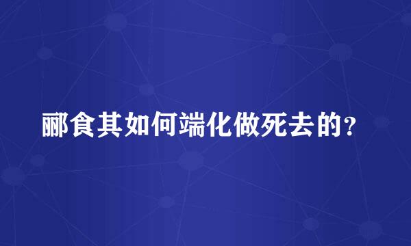 郦食其如何端化做死去的？