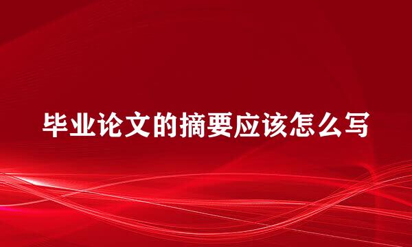毕业论文的摘要应该怎么写