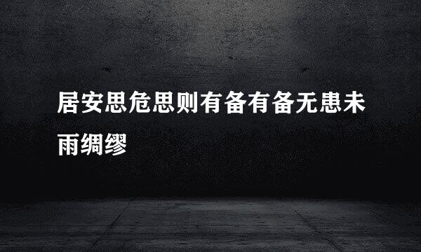 居安思危思则有备有备无患未雨绸缪