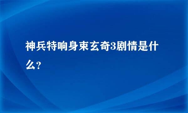 神兵特响身束玄奇3剧情是什么？