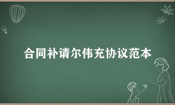 合同补请尔伟充协议范本