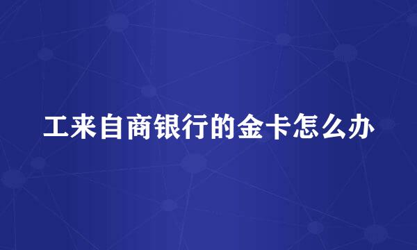 工来自商银行的金卡怎么办