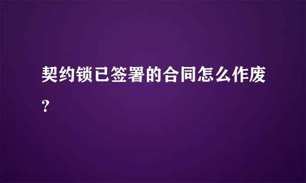 契约锁已签署的合同怎么作废？