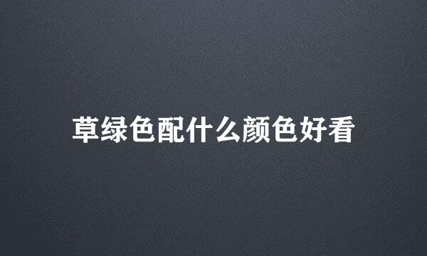 草绿色配什么颜色好看