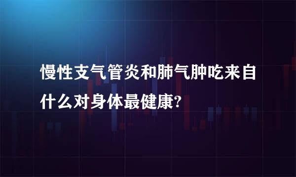 慢性支气管炎和肺气肿吃来自什么对身体最健康?