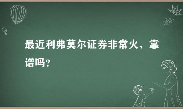 最近利弗莫尔证券非常火，靠谱吗？