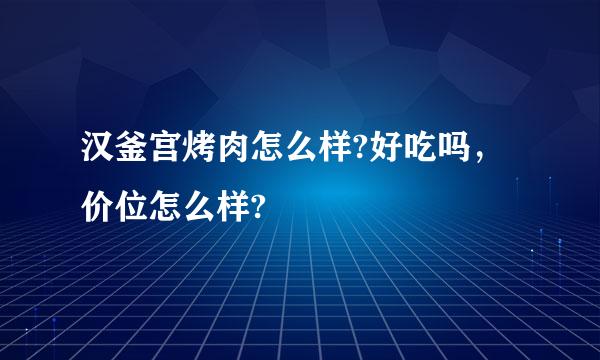 汉釜宫烤肉怎么样?好吃吗，价位怎么样?
