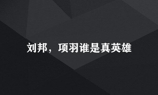 刘邦，项羽谁是真英雄