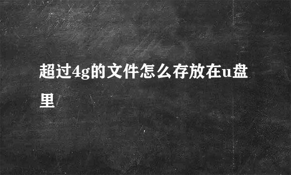 超过4g的文件怎么存放在u盘里