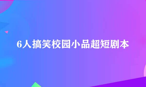 6人搞笑校园小品超短剧本