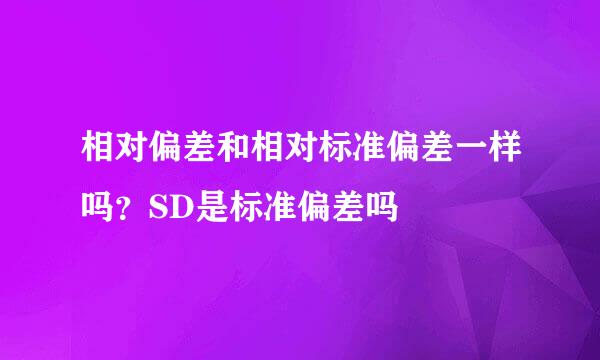相对偏差和相对标准偏差一样吗？SD是标准偏差吗