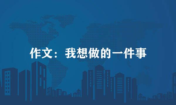 作文：我想做的一件事