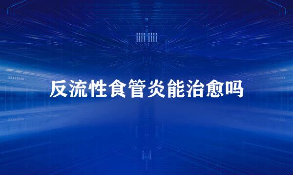 反流性食管炎能治愈吗