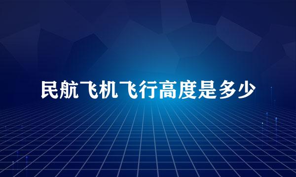 民航飞机飞行高度是多少