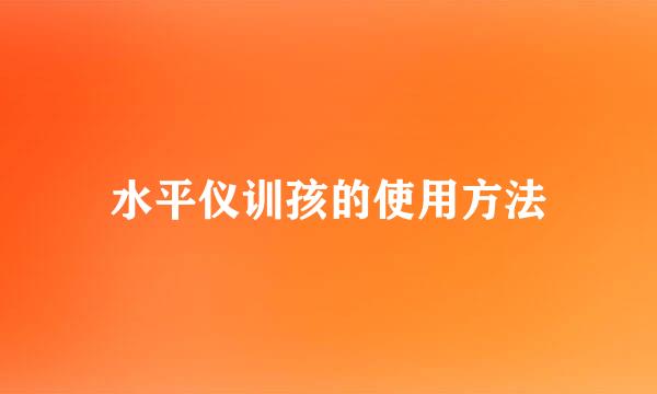水平仪训孩的使用方法