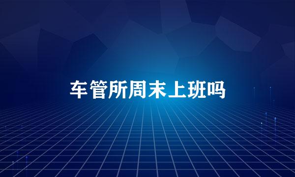 车管所周末上班吗