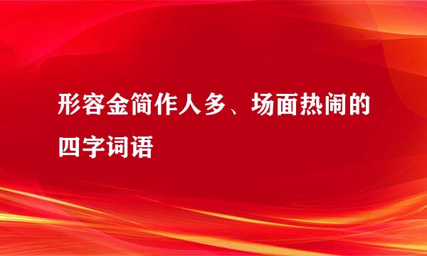形容金简作人多、场面热闹的四字词语