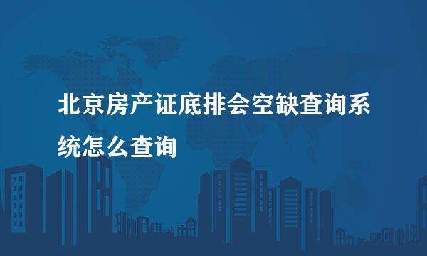 北京房产证底排会空缺查询系统怎么查询
