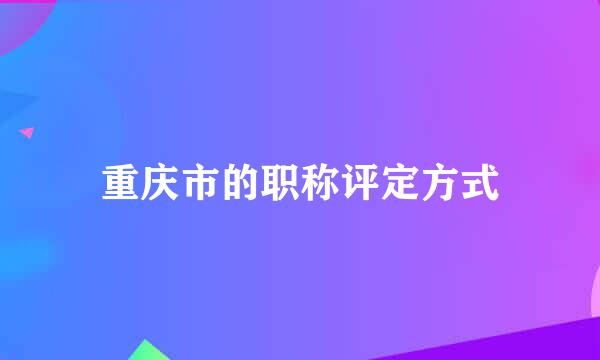 重庆市的职称评定方式