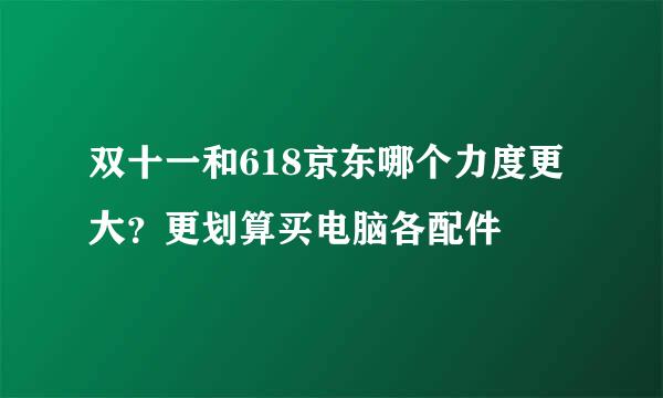双十一和618京东哪个力度更大？更划算买电脑各配件