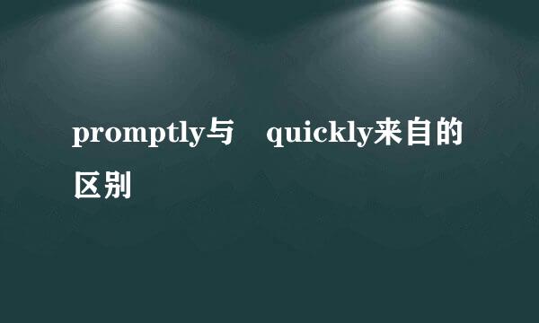 promptly与 quickly来自的区别